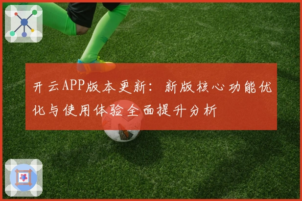 开云APP版本更新：新版核心功能优化与使用体验全面提升分析