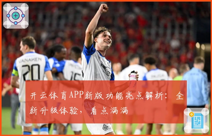 开云体育APP新版功能亮点解析：全新升级体验，看点满满