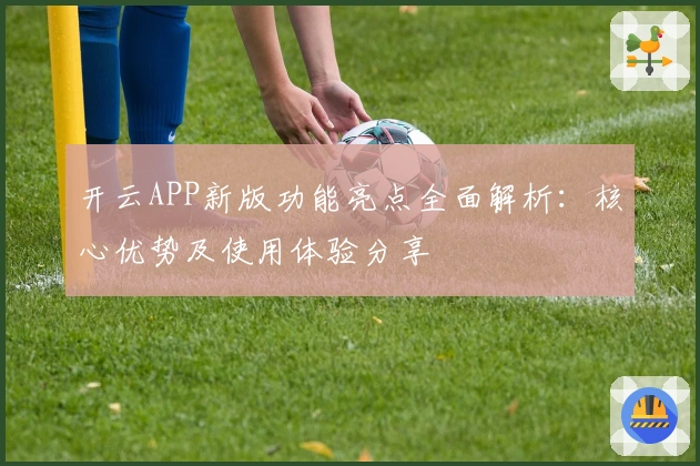 开云APP新版功能亮点全面解析：核心优势及使用体验分享