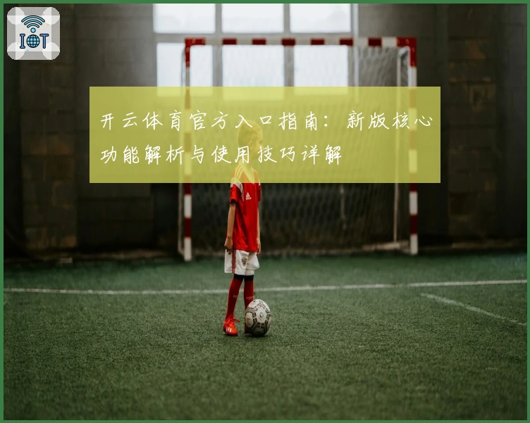 开云体育官方入口指南：新版核心功能解析与使用技巧详解