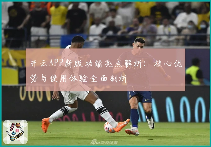 开云APP新版功能亮点解析:核心优势与使用体验全面剖析