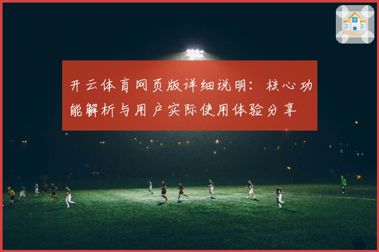 开云体育网页版详细说明：核心功能解析与用户实际使用体验分享