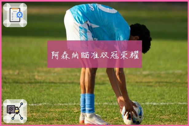 阿森纳瞄准双冠荣耀