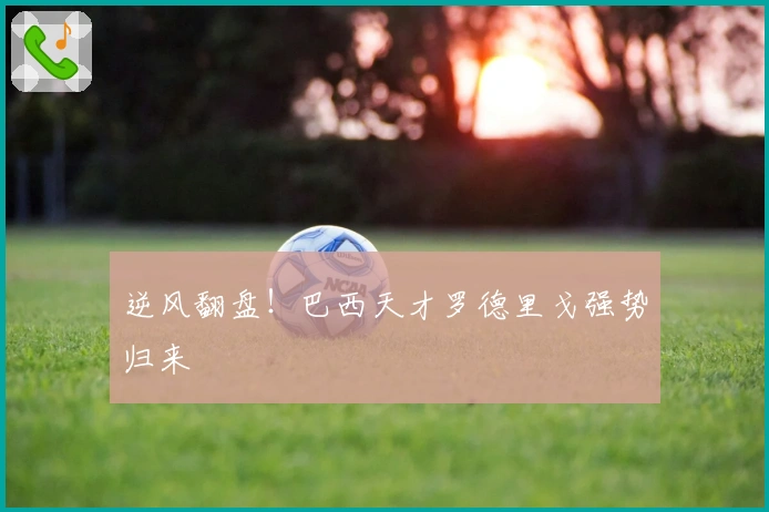 逆风翻盘！巴西天才罗德里戈强势归来