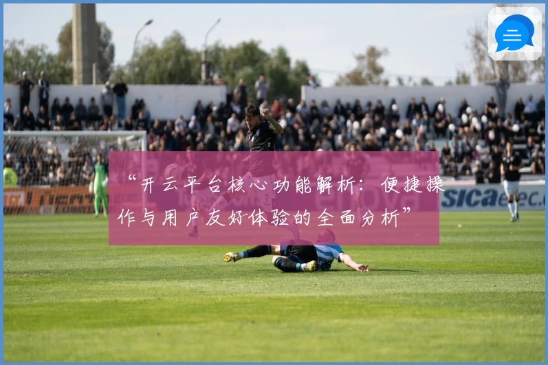 “开云平台核心功能解析：便捷操作与用户友好体验的全面分析”
