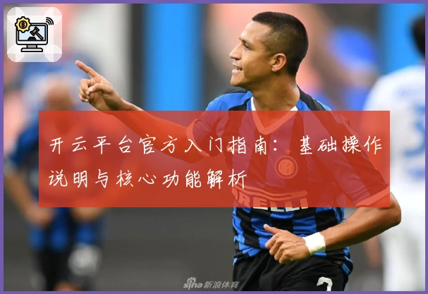开云平台官方入门指南：基础操作说明与核心功能解析