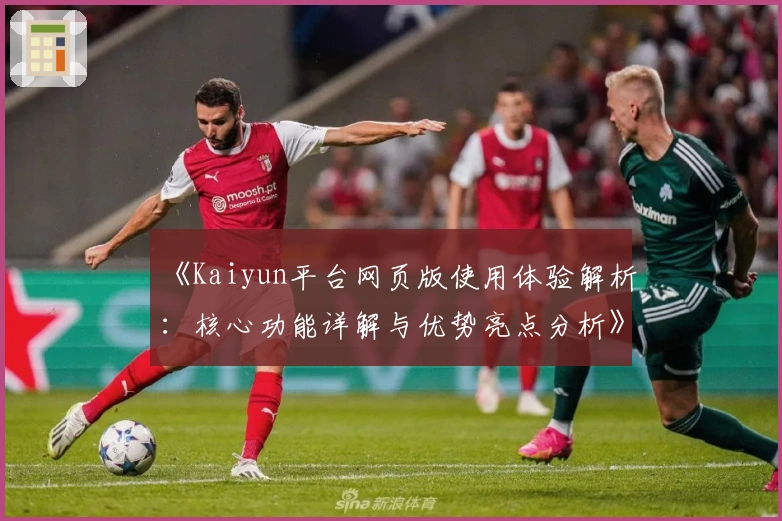 《Kaiyun平台网页版使用体验解析:核心功能详解与优势亮点分析》