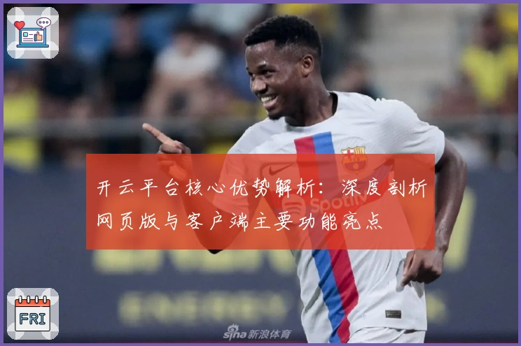 开云平台核心优势解析：深度剖析网页版与客户端主要功能亮点