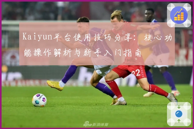 Kaiyun平台使用技巧分享：核心功能操作解析与新手入门指南