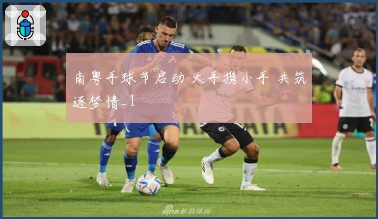 南粤手球节启动 大手携小手 共筑逐梦情_1