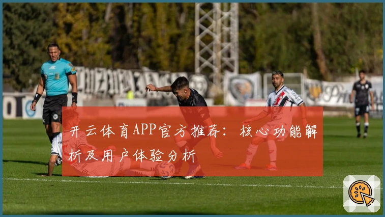 开云体育APP官方推荐：核心功能解析及用户体验分析