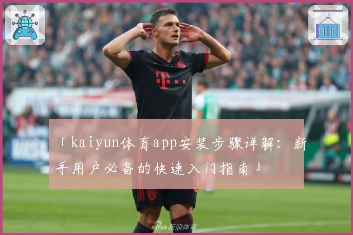 「kaiyun体育app安装步骤详解:新手用户必备的快速入门指南」