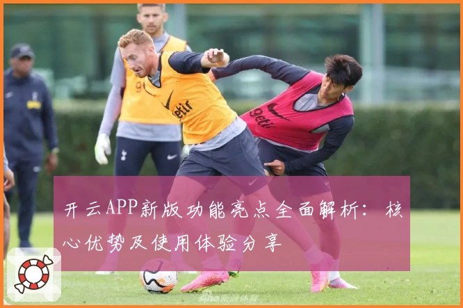 开云APP新版功能亮点全面解析:核心优势及使用体验分享