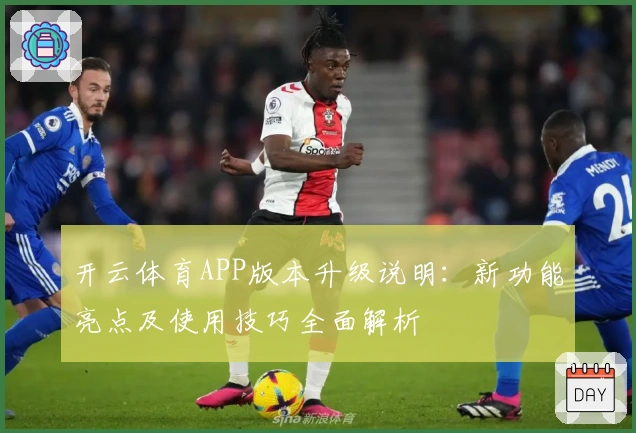 开云体育APP版本升级说明:新功能亮点及使用技巧全面解析