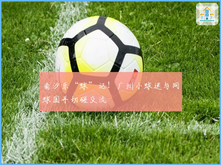 南沙乐“球”记！广州小球迷与网球国手切磋交流