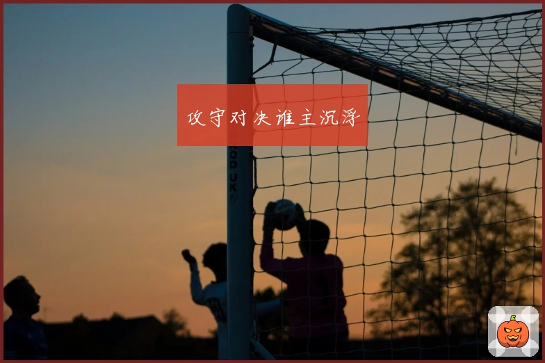 攻守对决谁主沉浮