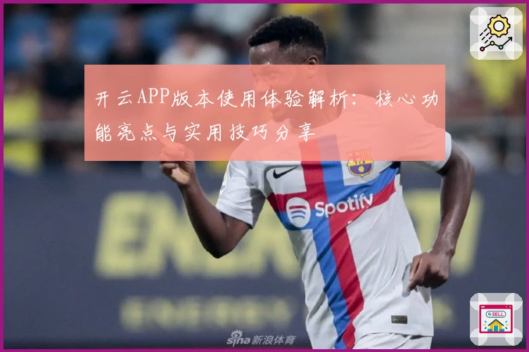 开云APP版本使用体验解析:核心功能亮点与实用技巧分享
