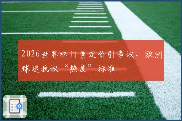 2026世界杯门票定价引争议，欧洲球迷抗议“热度”标准