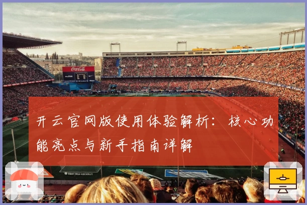 开云官网版使用体验解析：核心功能亮点与新手指南详解