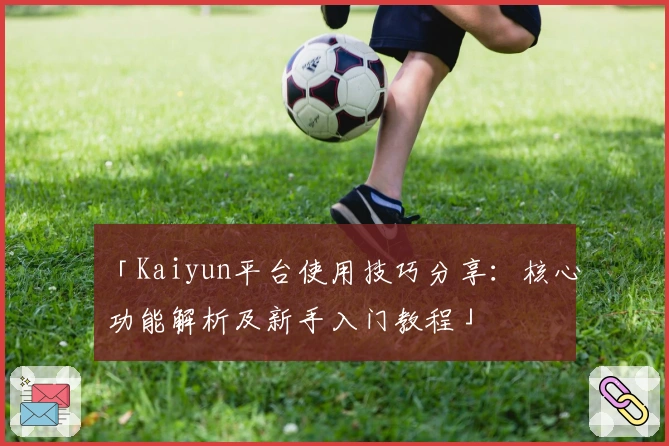 「Kaiyun平台使用技巧分享：核心功能解析及新手入门教程」