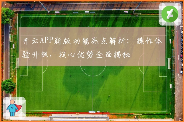 开云APP新版功能亮点解析：操作体验升级，核心优势全面揭秘