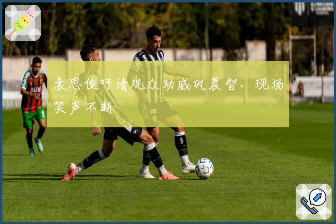 袁思俊吁请观众助威巩晨智，现场笑声不断